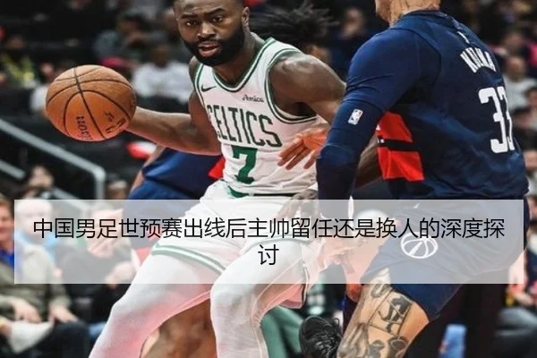 中国男足世预赛出线后主帅留任还是换人的深度探讨