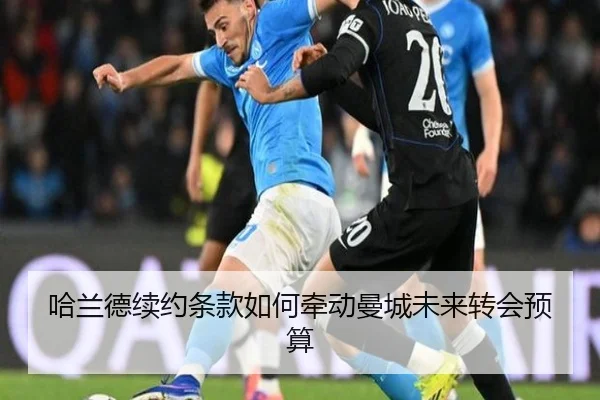 哈兰德续约条款如何牵动曼城未来转会预算